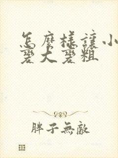 怎么样让小弟弟变大变粗