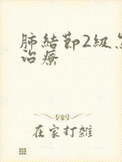 肺结节2级怎么治疗