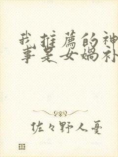 我推荐的神话故事是女娲补天我推荐封面