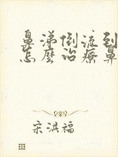 鼻涕倒流到咽喉怎么治疗鼻咽炎