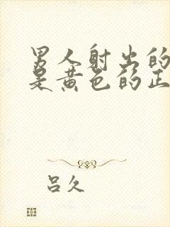 男人射出的精液是黄色的正常吗