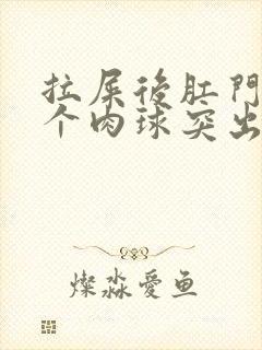 拉屎后肛门口有个肉球突出是怎么回事