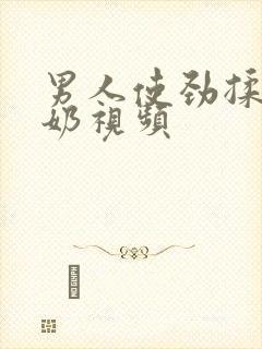 男人使劲揉女人奶视频