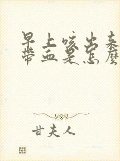 早上咳出来的痰带血是怎么回事