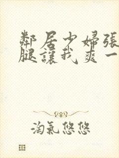 邻居少妇张开双腿让我爽一夜小说