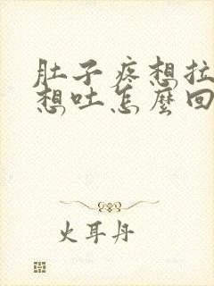 肚子疼想拉屎又想吐怎么回事