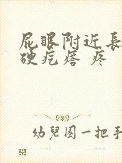 屁眼附近长了个硬疙瘩 疼