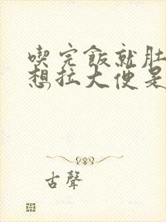 吃完饭就肚子疼想拉大便是怎么回事