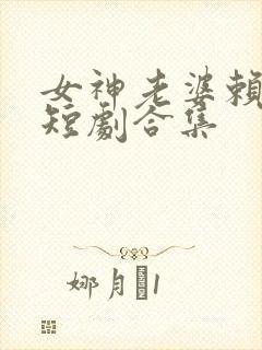 女神老婆赖上我短剧合集
