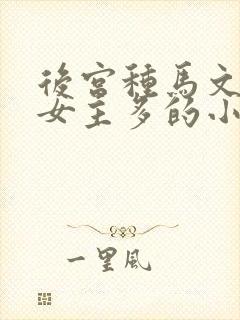 后宫种马文玄幻女主多的小说