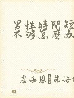 男性时间短硬度不够怎么办