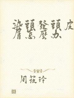 染头发头皮头皮屑怎么办