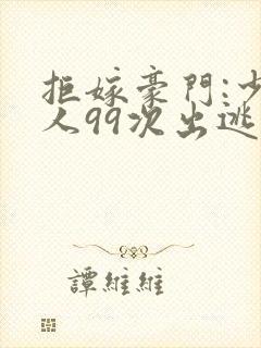 拒嫁豪门:少夫人99次出逃在哪里看
