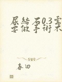 尿结石0.3需要做手术不