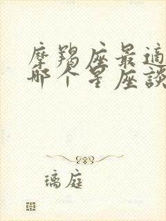 摩羯座最适合跟哪个星座谈恋爱