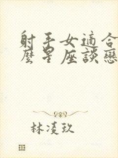 射手女适合和什么星座谈恋爱