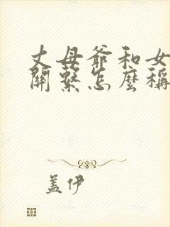 丈母爷和女婿的关系怎么称呼