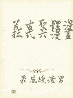 荒古圣体漫画下拉式六漫画