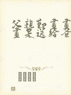 父亲节画画怎么画是送给爸爸的