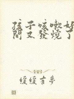 孩子咳嗽好转期间又发烧了