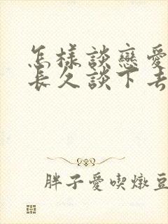 怎样谈恋爱才能长久谈下去