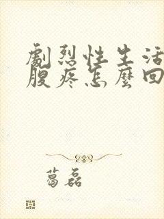 剧烈性生活后小腹疼怎么回事