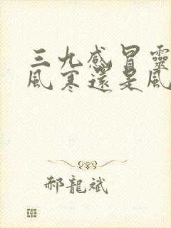 三九感冒灵颗粒风寒还是风热封面