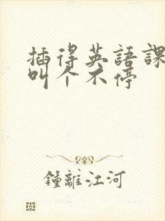 插得英语课代表叫个不停