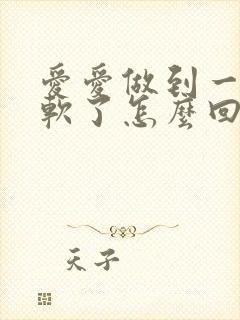 爱爱做到一半就软了怎么回事