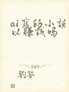 ai写的小说可以赚钱吗