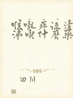 喉咙疼流清水鼻涕吃什么药