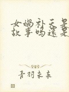 女娲补天是民间故事吗还是神话故事