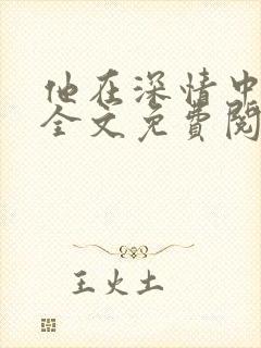 他在深情中陨落全文免费阅读