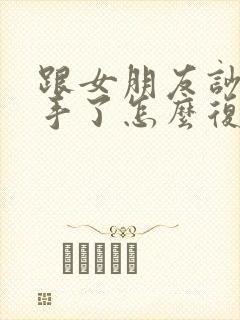 跟女朋友吵架分手了怎么复合