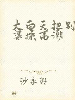 大白天把别人老婆操高潮封面