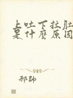 上吐下拉肚子疼是什么原因导致的