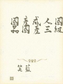 国产成人国产精品国产三级