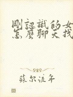 刚认识的女孩子怎么聊天找话题封面