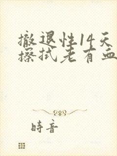 撤退性14天了擦拭老有血
