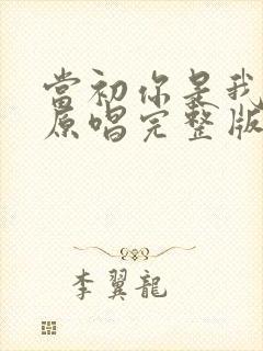 当初你是我的爱原唱完整版