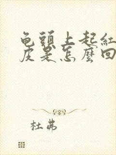 龟头上起红点脱皮是怎么回事封面