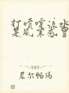 打喷嚏流水鼻涕是风寒感冒还是风热感冒