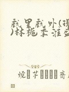 戏里戏外(现场)林栀季淮盛笔趣阁