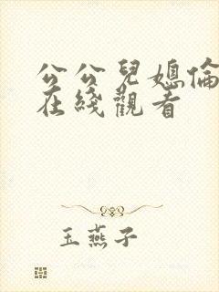 公公儿媳伦理片在线观看