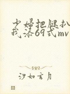 少妇把腿扒开让我添69式mv