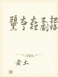 顾太太又把你拉黑了短剧格格