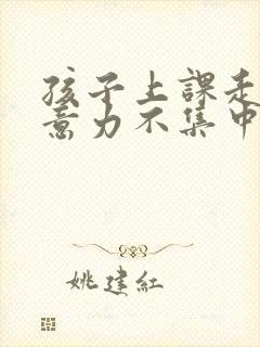 孩子上课走神注意力不集中