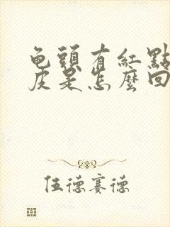 龟头有红点还脱皮是怎么回事