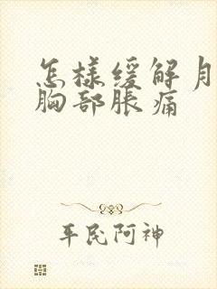 怎样缓解月经前胸部胀痛