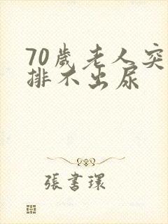 70岁老人突然排不出尿